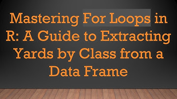 Mastering For Loops in R: A Guide to Extracting Yards by Class from a Data Frame