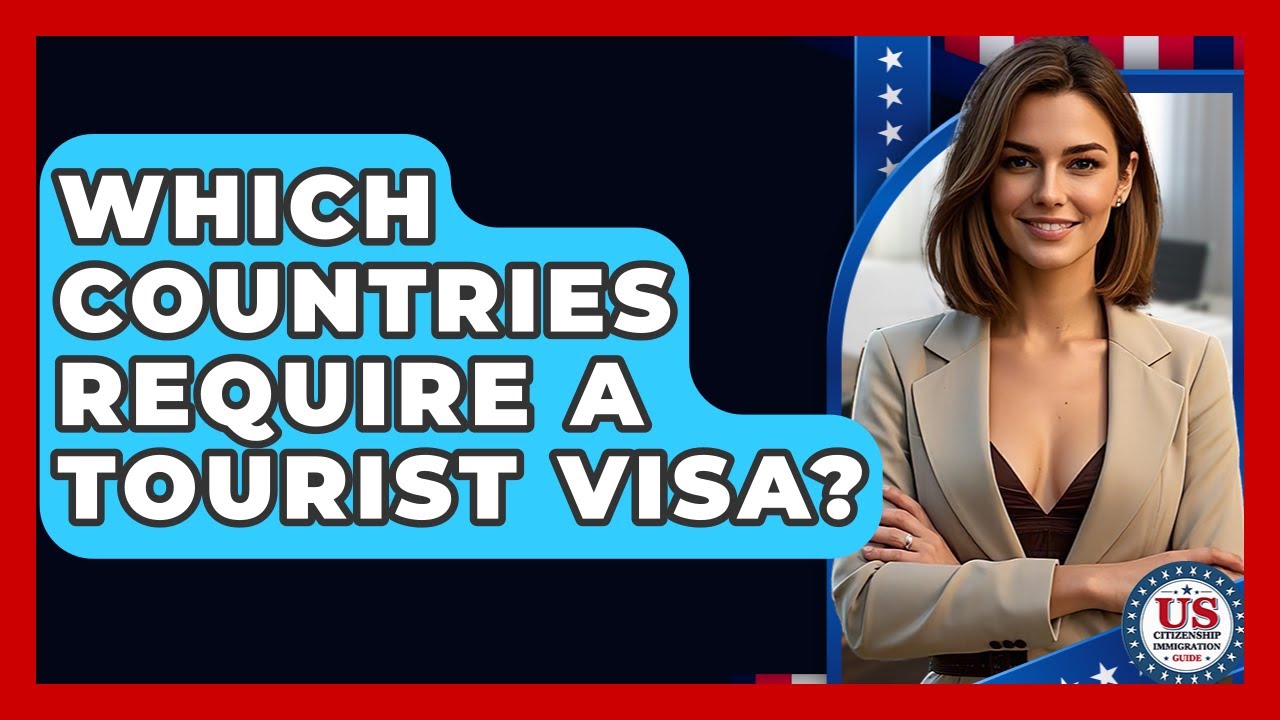 Which Countries Require A Tourist Visa? - US Citizenship Immigration Guide
