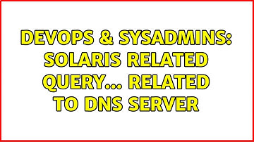 DevOps & SysAdmins: Solaris Related Query... Related to dns server (2 Solutions!!)