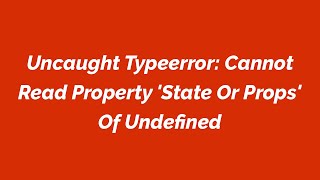 Uncaught Typeerror: Cannot Read Property 'State Or Props' Of Undefined