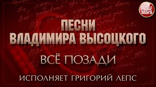 ПЕСНИ ВЛАДИМИРА ВЫСОЦКОГО ✮ ВСЁ ПОЗАДИ ✮ ИСПОЛНЯЕТ ГРИГОРИЙ ЛЕПС