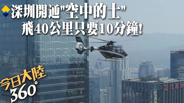 打個"飛的"吧!深圳啟動"空中的士"服務~40公里只要10分鐘  低空經濟起飛!任務已排到明年去【今日大陸360】20231226@Global_Vision - 天天要聞