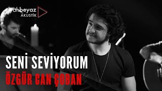 Özgür Can Çoban - Seni Seviyorum (SiyahBeyaz Akustik)