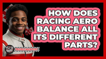 How Does Racing Aero Balance All Its Different Parts? - The Racing Xpert