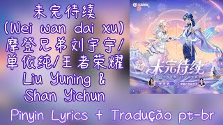 Liu Yuning & Shan Yichun (摩登兄弟刘宇宁/单依纯/王者荣耀) - 未完待续 (Wei Wan Dai Xu) pt-br lyrics