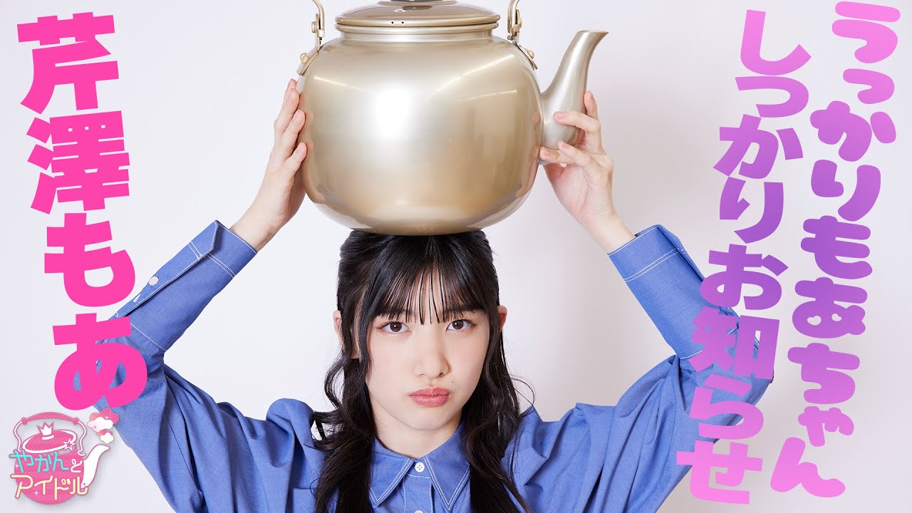 『やかんとアイドル』天真爛漫！芹澤もあ #5 - YouTube