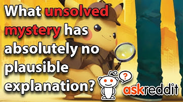 What Unsolved Mystery Has Absolutely No Plausible Explanation (r/AskReddit)