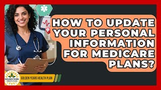 How To Update Your Personal Information For Medicare Plans? - Golden Years Health Plan
