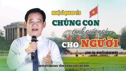 CHÚNG CON CANH GIẤC NGỦ CHO NGƯỜI - Nghệ sĩ Quang Tèo (Sáng tác: Nguyễn Đăng Nước)