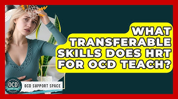 What Transferable Skills Does HRT For OCD Teach? - OCD Support Space