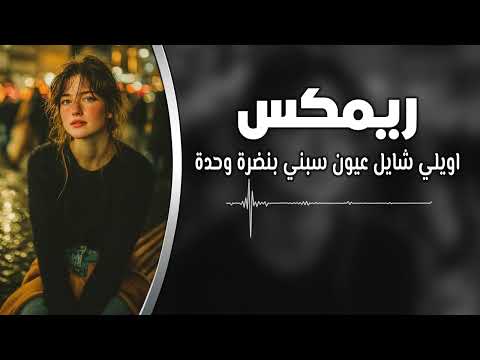 ريمكس اويلي شايل عيون سبني بنضره وحده مطلوب اكثر شيء