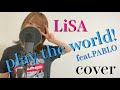 【歌ってみた】play the world! feat.PABLO / LiSA cover【レインボーシックス Japan Championship 2020 公式ソング】