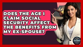 Does The Age I Claim Social Security Affect The Benefits From My Ex-spouse - Get Divorce Answers