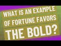 What is an example of fortune favors the bold?