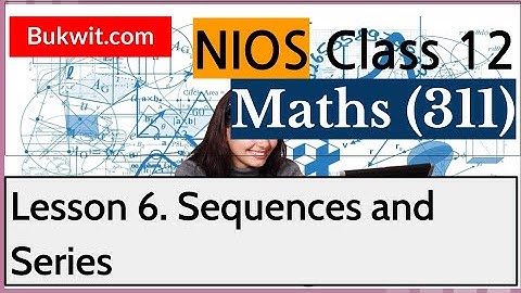NIOS Class 12 Maths (311): Lesson 6. Sequences and Series
