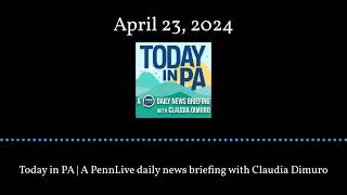Today in PA | A PennLive daily news briefing with Claudia Dimuro - April 23, 2024