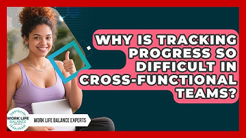 Why Is Tracking Progress So Difficult In Cross-functional Teams? - Work Life Balance Experts