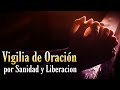 🔥 Vigilia de Oración por sanidad y liberacion