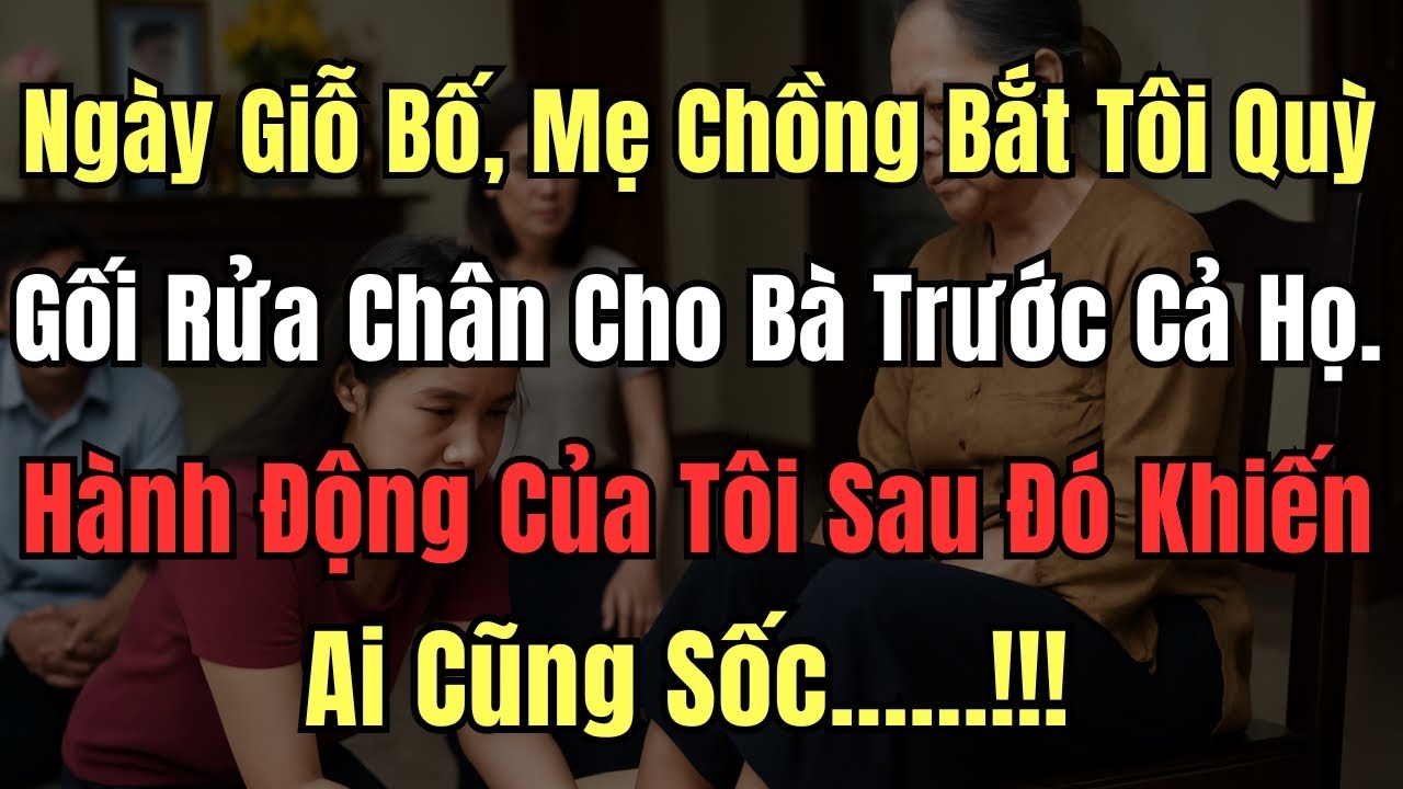 Ngày Giỗ Bố, Mẹ Chồng Bắt Tôi Quỳ Gối Rửa Chân Cho Bà Trước Cả Họ. Hành Động Của Tôi Sau Đó Khiến Ai