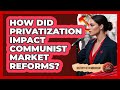 How Did Privatization Impact Communist Market Reforms? - History of Communism