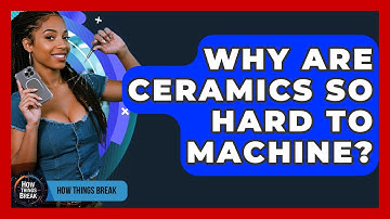 Why Are Ceramics So Hard To Machine? - How Things Break