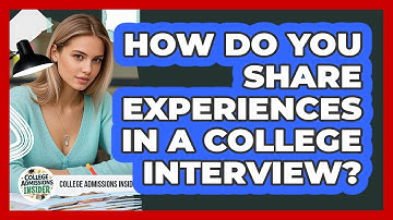 How Do You Share Experiences In A College Interview? - College Admissions Insider