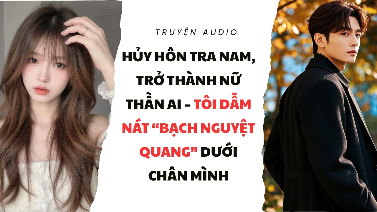 HỦY HÔN TRA NAM, TRỞ THÀNH NỮ THẦN AI – TÔI DẪM NÁT “BẠCH NGUYỆT QUANG” DƯỚI CHÂN MÌNH