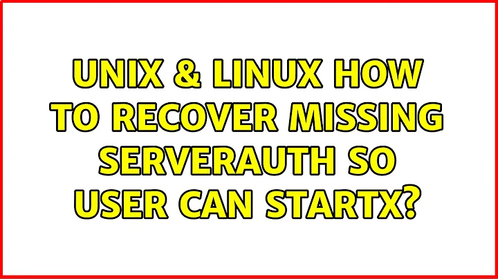 Unix & Linux: How to recover missing serverauth so user can startx?