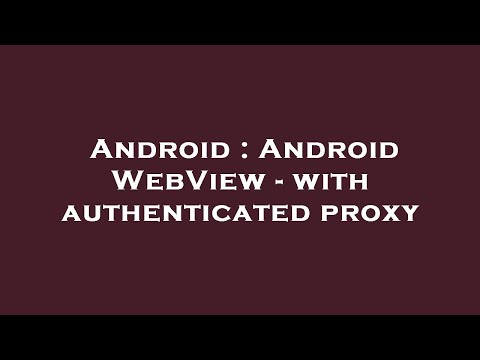 Android : Android WebView - with authenticated proxy