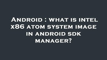 Android : what is intel x86 atom system image in android sdk manager?
