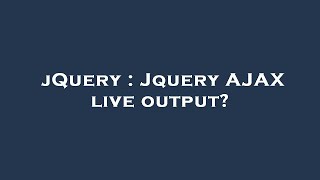 jQuery : Jquery AJAX live output?