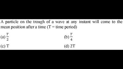 A particle on the trough of a wave at any instant will come to the mean position