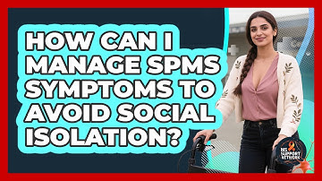 How Can I Manage SPMS Symptoms To Avoid Social Isolation? - MS Support Network