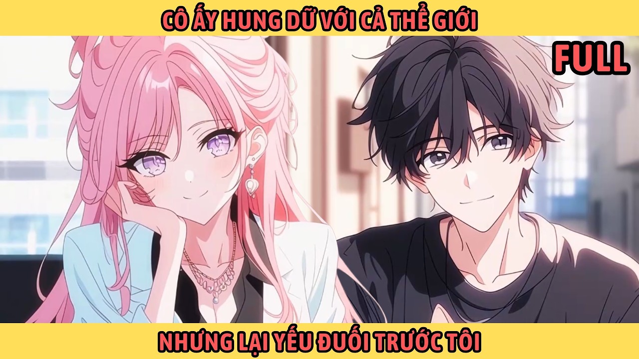 Full Cô Ấy Hung Dữ Với Cả Thế Giới Nhưng Lại Yếu Đuối Trước Tôi.