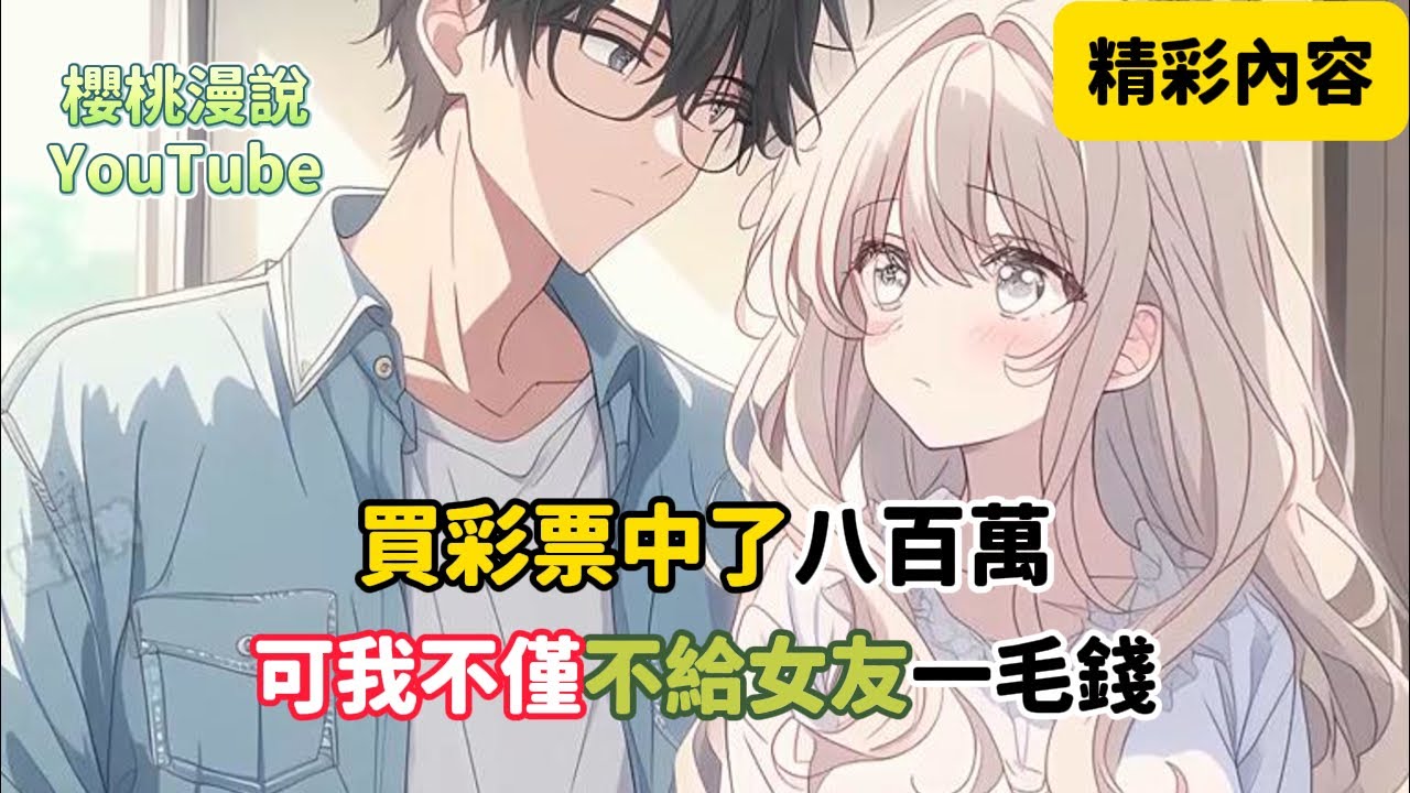 《買彩票中了八百萬，可我不僅不給女友一毛錢》還要跟她離婚，只因前世我花了99萬把她娶回來，可她卻在我出差的時候，拿著我全部的錢給小白臉買了房，上天給了我一次重生的機會讓我…#重生 #逆襲 #櫻桃漫説