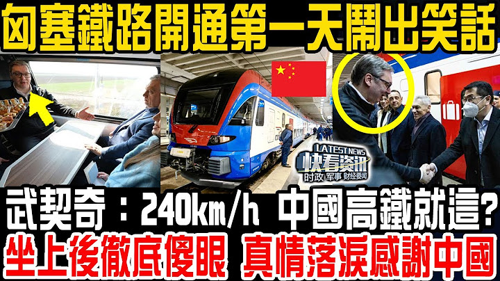 匈塞鐵路開通第一天鬧出笑話！塞爾維亞總統武契奇：240km/h 中國高鐵就這? 坐上後徹底傻眼 真情落淚感謝中國！一帶一路太強大！ - 天天要聞