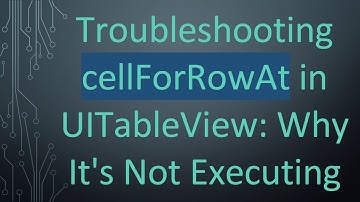 Troubleshooting cellForRowAt in UITableView: Why It