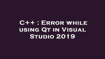 C++ : Error while using Qt in Visual Studio 2019