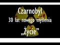 Czarnobyl - 30 lat nowego myślenia. Część 3: Życie