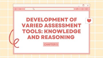 Chapter 5: DEVELOPMENT OF VARIED ASSESSMENT TOOLS: KNOWLEDGE AND REASONING
