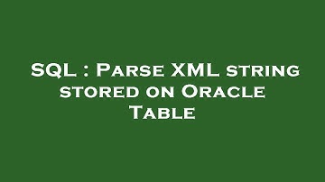 SQL : Parse XML string stored on Oracle Table
