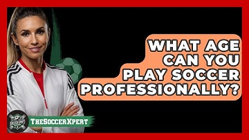 What Age Can You Play Soccer Professionally? - The Sport Xpert