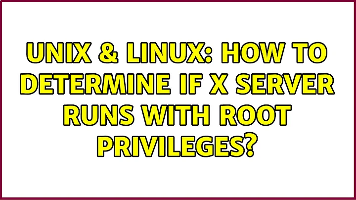 Unix & Linux: How to determine if X server runs with root privileges?