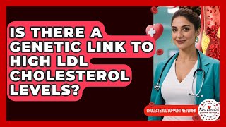 Is There a Genetic Link to High LDL Cholesterol Levels? - Cholesterol Support Network