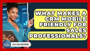 What Makes A CRM Mobile Friendly For Sales Professionals? - Sales Saas Breakdown