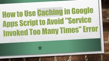 How to Use Caching in Google Apps Script to Avoid "Service Invoked Too Many Times" Error