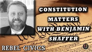 [Rebel Civics] Constitution Matters with Benjamin Shaffer