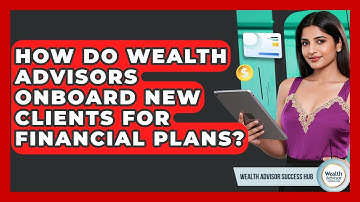 How Do Wealth Advisors Onboard New Clients For Financial Plans? - Wealth Advisor Success Hub