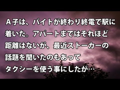 【修羅場　衝撃】Ａ子は、バイトが終わり終電で駅に着いた。アパートまではそれほど距離はないが、最近ストーカーの話題を聞いたのもあってタクシーを使う事にしたが…  【修羅場・衝撃体験をお送りします】