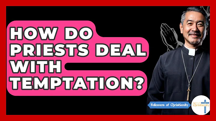How Do Priests Deal With Temptation? - Followers Of Christianity